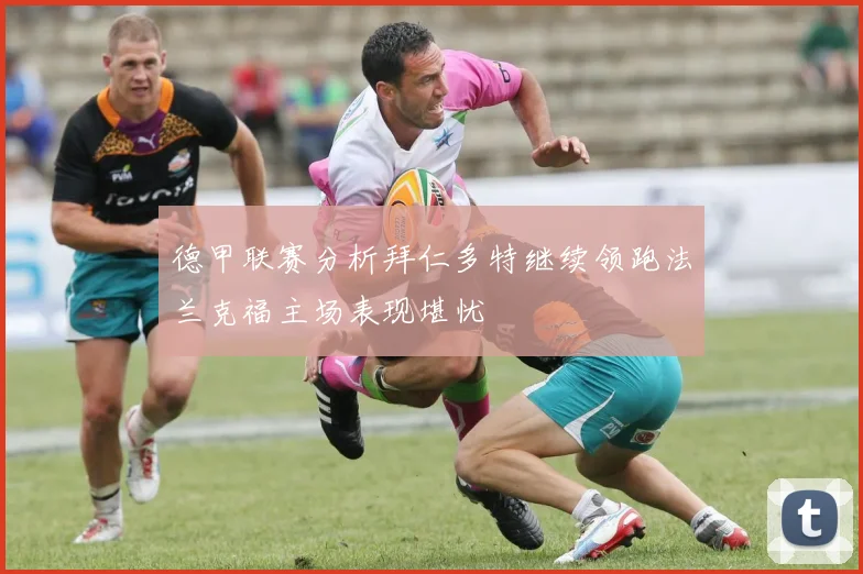 德甲联赛分析拜仁多特继续领跑法兰克福主场表现堪忧
