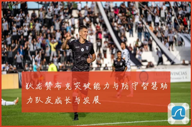 狄龙赞布克突破能力与防守智慧助力队友成长与发展