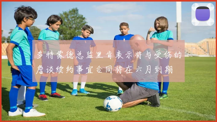 多特蒙德总监里肯表示将与受伤的詹谈续约事宜合同将在六月到期