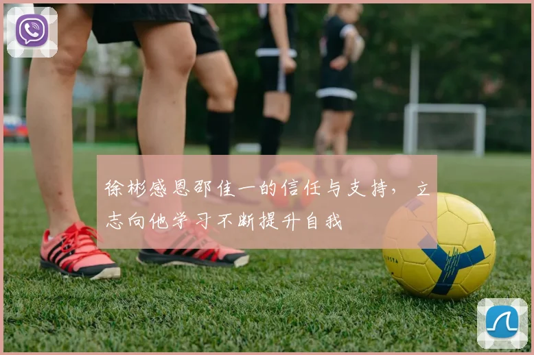 徐彬感恩邵佳一的信任与支持，立志向他学习不断提升自我