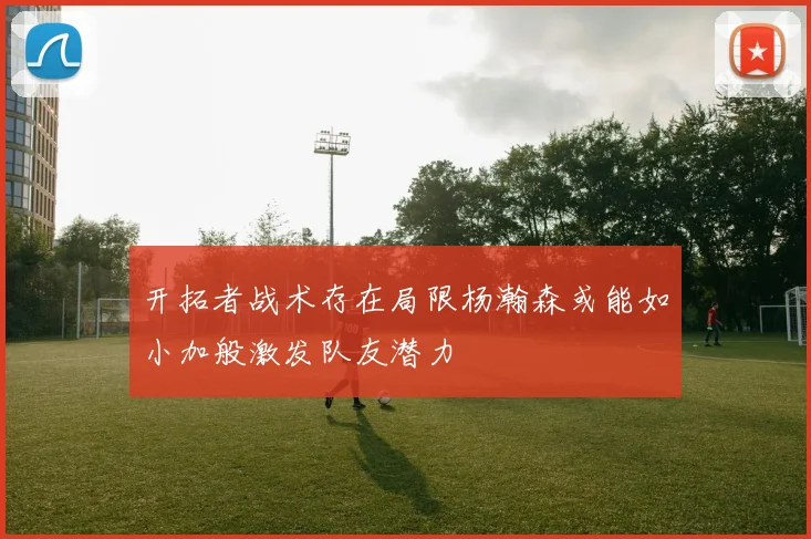 开拓者战术存在局限杨瀚森或能如小加般激发队友潜力