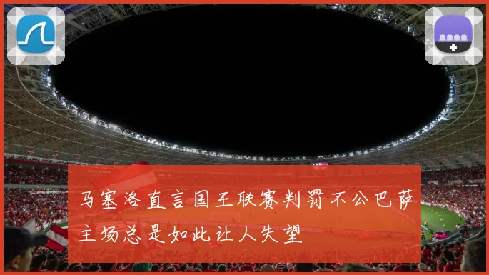 马塞洛直言国王联赛判罚不公巴萨主场总是如此让人失望