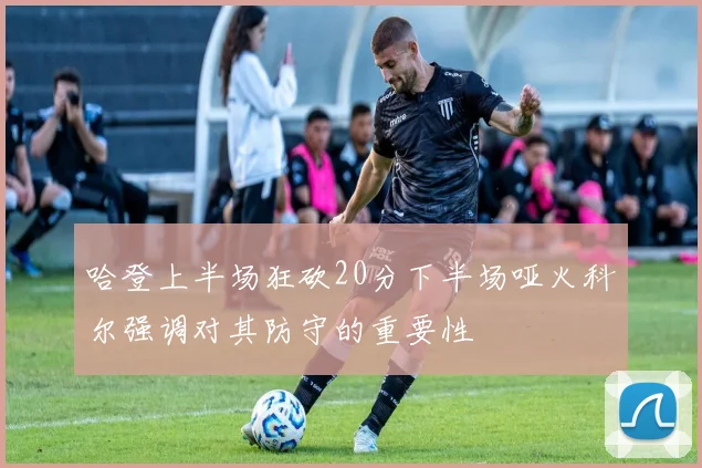 哈登上半场狂砍20分下半场哑火科尔强调对其防守的重要性