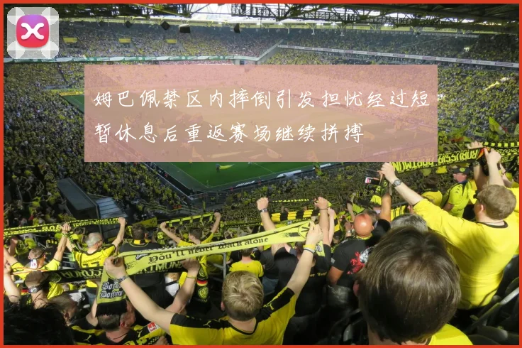 姆巴佩禁区内摔倒引发担忧经过短暂休息后重返赛场继续拼搏