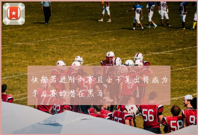 快船若进附加赛且小卡复出将成为季后赛的潜在黑马