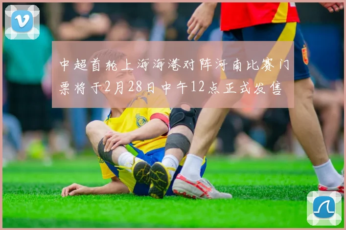 中超首轮上海海港对阵河南比赛门票将于2月28日中午12点正式发售