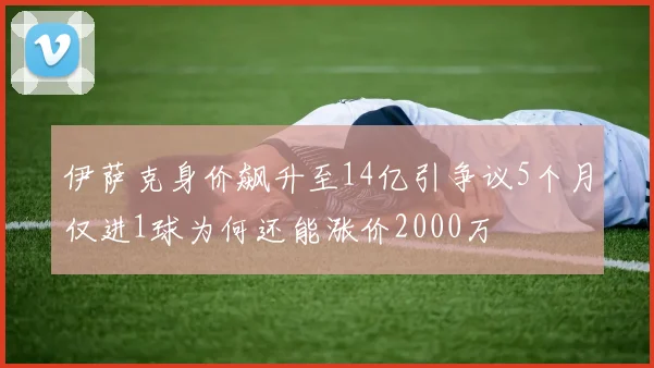 伊萨克身价飙升至14亿引争议5个月仅进1球为何还能涨价2000万