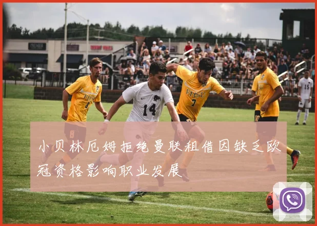 小贝林厄姆拒绝曼联租借因缺乏欧冠资格影响职业发展
