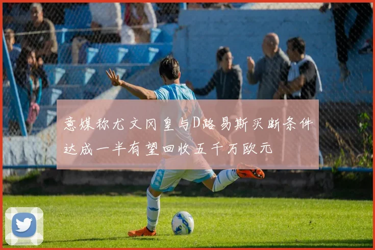 意媒称尤文冈皇与D路易斯买断条件达成一半有望回收五千万欧元