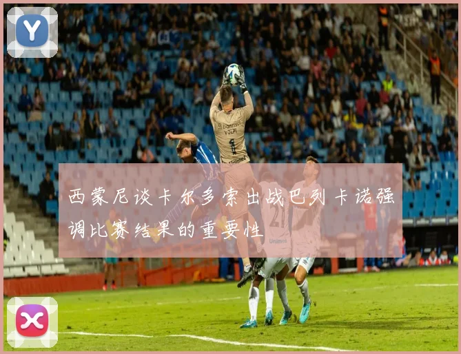西蒙尼谈卡尔多索出战巴列卡诺强调比赛结果的重要性