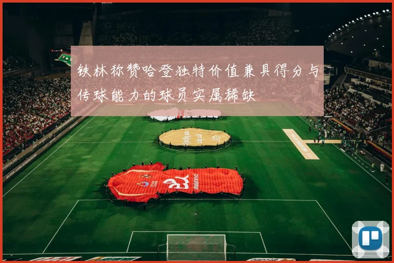 铁林称赞哈登独特价值兼具得分与传球能力的球员实属稀缺