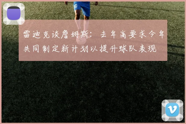 雷迪克谈詹姆斯：去年高要求今年共同制定新计划以提升球队表现