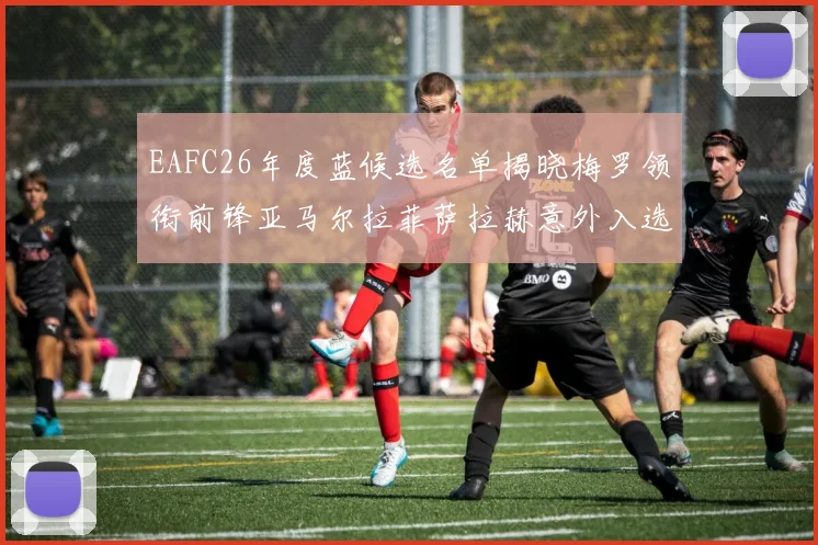 EAFC26年度蓝候选名单揭晓梅罗领衔前锋亚马尔拉菲萨拉赫意外入选中场
