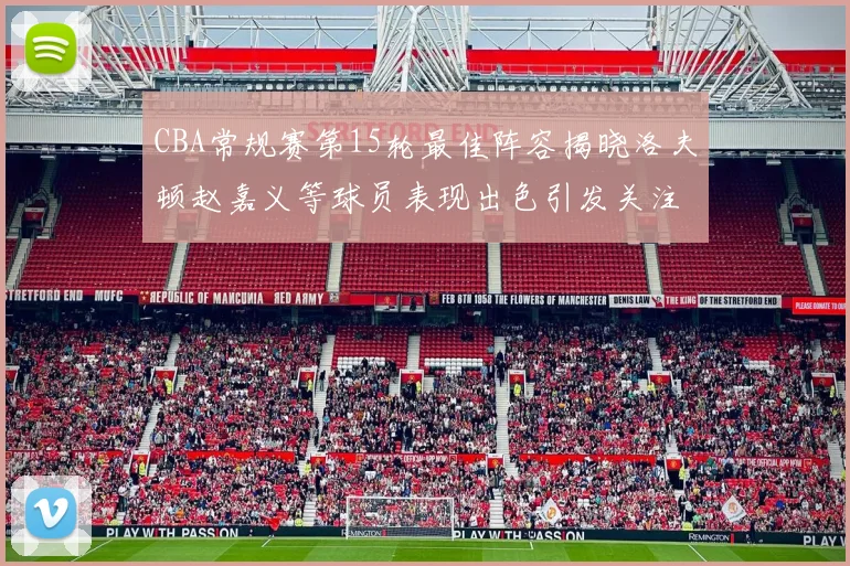 CBA常规赛第15轮最佳阵容揭晓洛夫顿赵嘉义等球员表现出色引发关注