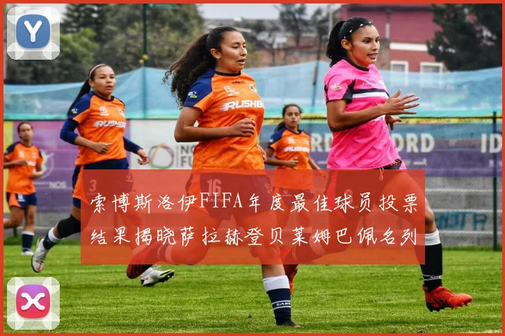 索博斯洛伊FIFA年度最佳球员投票结果揭晓萨拉赫登贝莱姆巴佩名列前茅