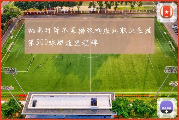 凯恩对阵不莱梅双响成就职业生涯第500球辉煌里程碑