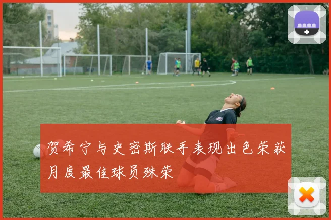 贺希宁与史密斯联手表现出色荣获月度最佳球员殊荣