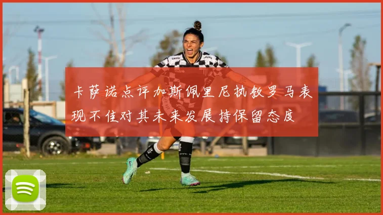 卡萨诺点评加斯佩里尼执教罗马表现不佳对其未来发展持保留态度